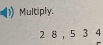 Multiply.
2 8, 5 3 4