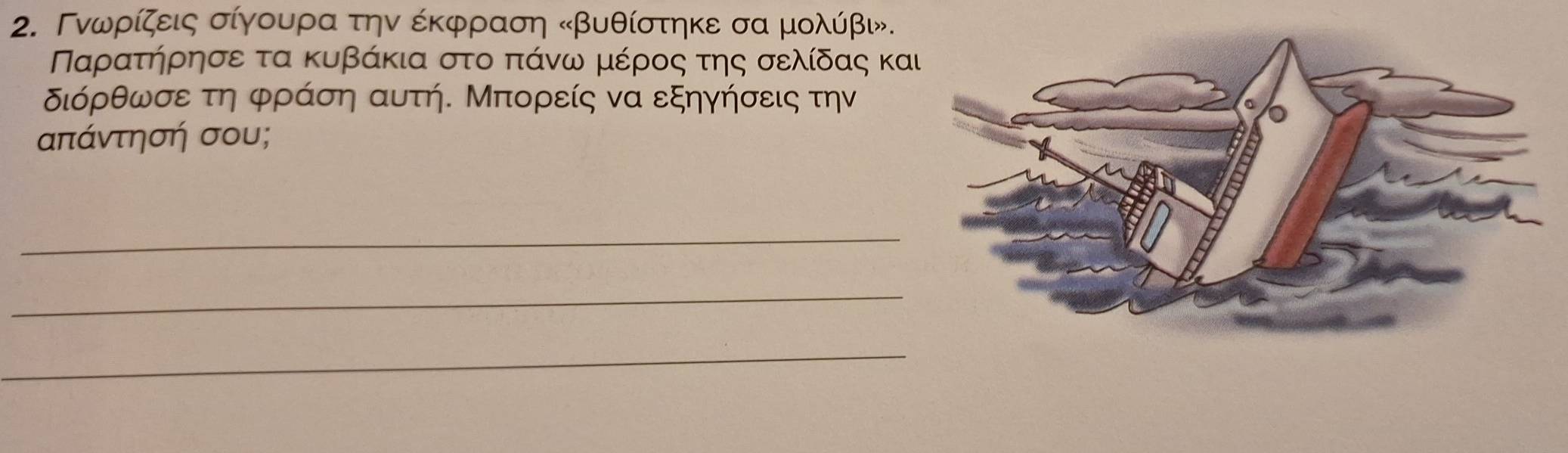 Γνωρίζεις σίγουρα την έκφραση « βυθίστηκε σα μολύβι. 
Παρατήηρησε τα κυβάκια στο πάνω μέρος της σελίδας κα
διόρθωσε τη φράση αυτή. Μπορείς να εξηγήσεις την
απάντησή σου; 
_ 
_ 
_