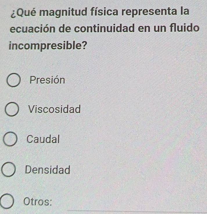 ¿Qué magnitud física representa la
ecuación de continuidad en un fluido
incompresible?
Presión
Viscosidad
Caudal
Densidad
_
Otros: