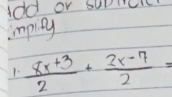 1dd or supmclc 
impity 
1.  (8x+3)/2 + (2x-7)/2 =