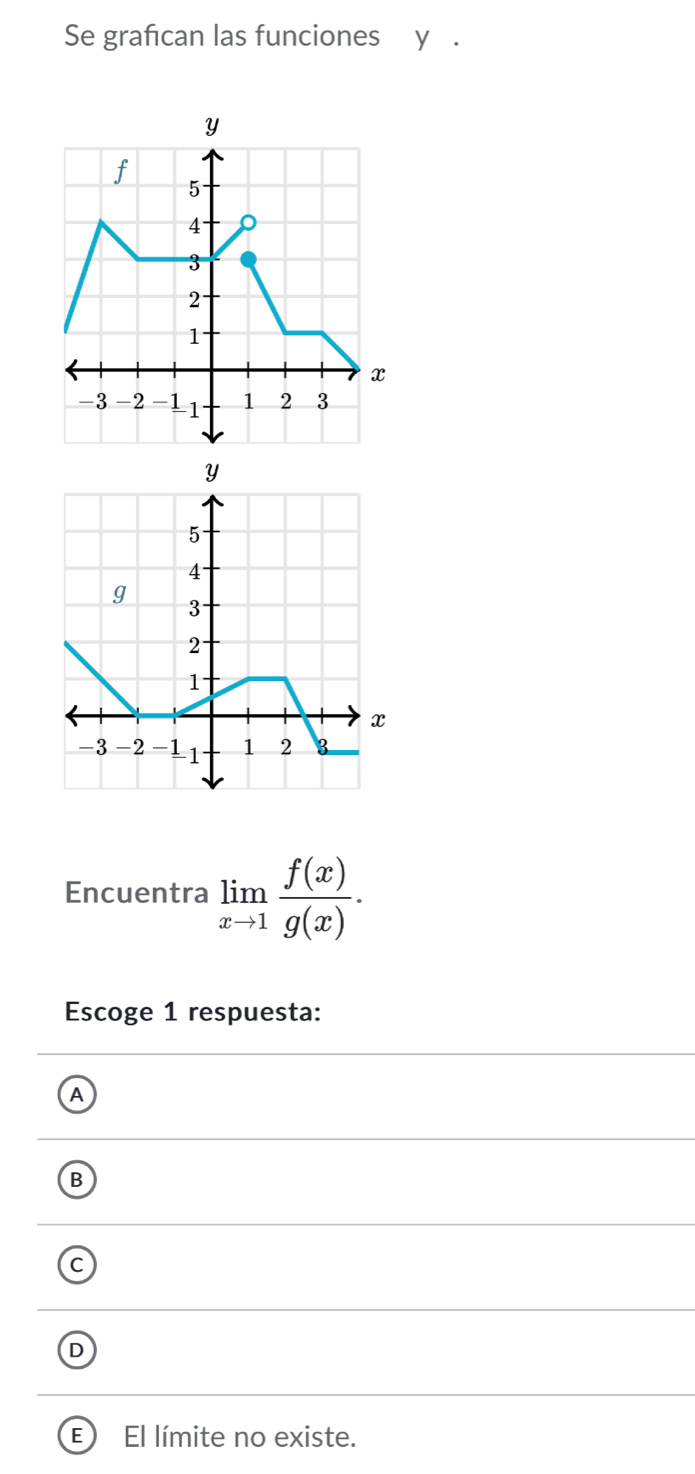 Se grafican las funciones _y_.
Encuentra limlimits _xto 1 f(x)/g(x) . 
Escoge 1 respuesta:
A
B
C
D
E ) El límite no existe.