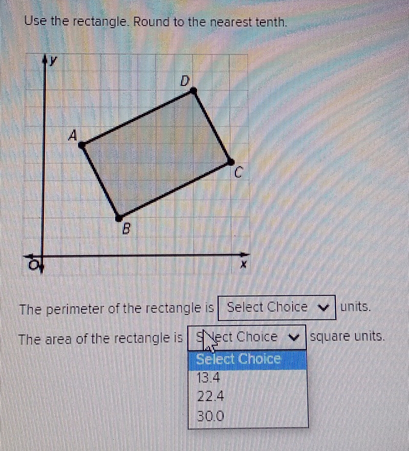 Use the rectangle. Round to the nearest tenth. 
The perimeter of the rectangle is Select Choice units. 
The area of the rectangle iquare units.