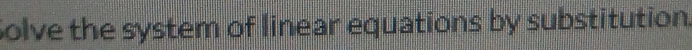 Solve the system of linear equations by substitution.