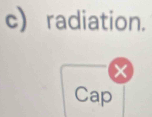 radiation. 
× 
Cap