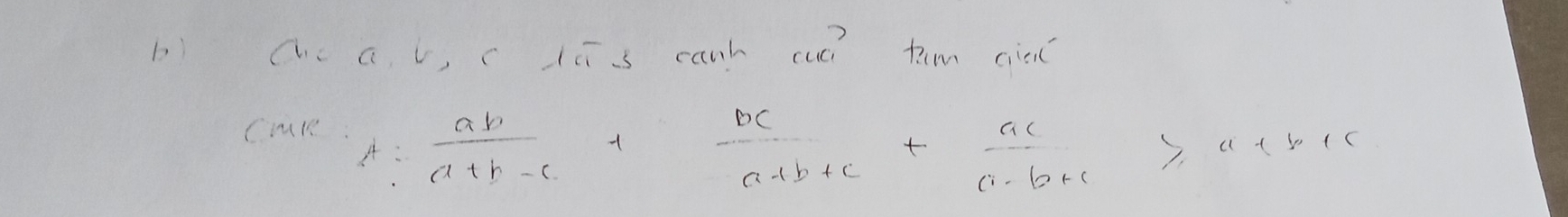 bi Chc a, b, c iī s canh cuú t.m cie 
CuR A: ab/a+b-c + bc/a+b+c + ac/a-b+c ≥slant a+b+c