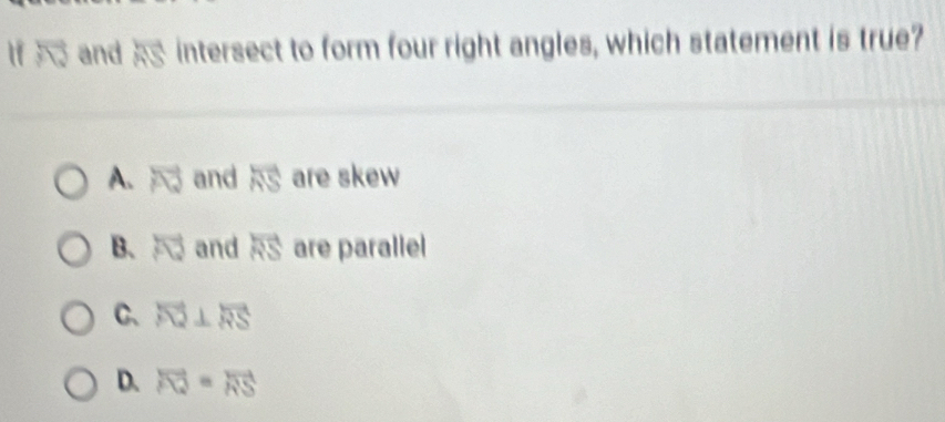 If overline NJ and h intersect to form four right angles, which statement is true?
A. x and overline RS are skew
B. vector FQ and vector RS are parallel
C、 overline PQ⊥ overline RS
D. vector FQ=vector RS