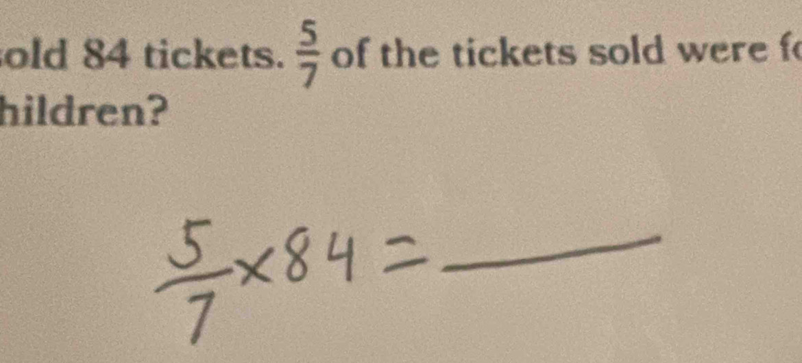 old 84 tickets.  5/7  of the tickets sold were f 
hildren? 
_