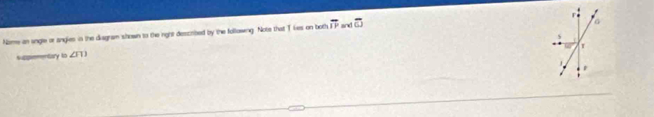 Name an ungle or angies in the diagram shown to the right descrited by the following. Note that Tlies on both overline IP and overline GJ
5
r
suppementary to ∠ FD
p