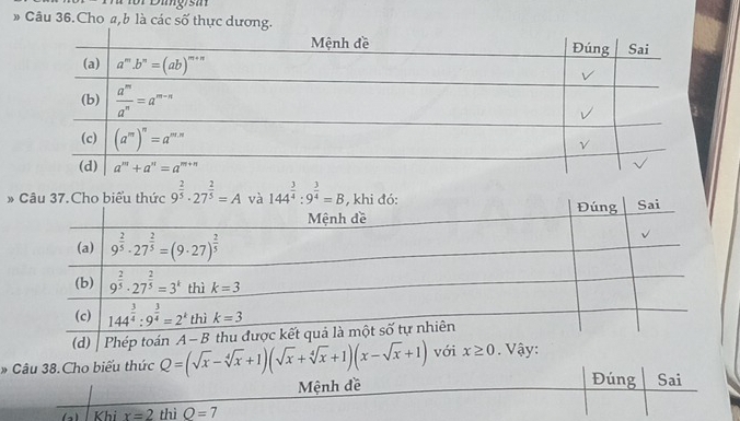 ig/sm
» Câu 36.Cho a,b là các số thực dương.
9^(frac 2)5· 27^(frac 2)5=A 144^(frac 3)4:9^(frac 3)4=B
* Câu 38.Cho biểu thức Q=(sqrt(x)-sqrt[4](x)+1)(sqrt(x)+sqrt[4](x)+1)(x-sqrt(x)+1)
Mệnh đề Đúng Sai
( Khi r=2 thì O=7