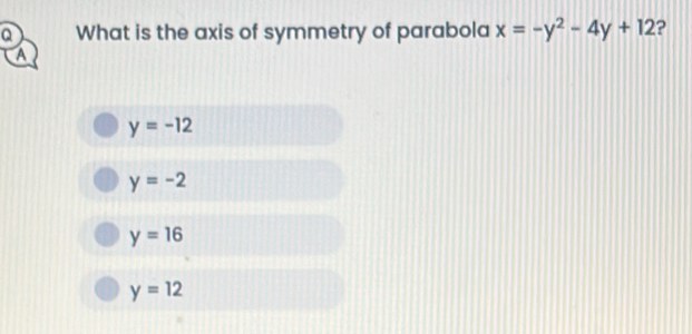 What is the axis of symmetry of parabola x=-y^2-4y+12 ?
a
y=-12
y=-2
y=16
y=12