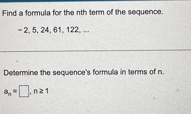 Find a formula for the nth term of the sequence.
- 2, 5, 24, 61, 122, ... 
Determine the sequence's formula in terms of n.
a_n=□ , n≥ 1