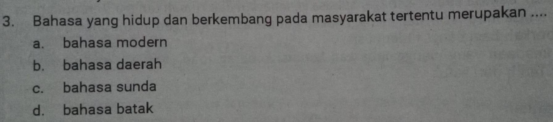 Bahasa yang hidup dan berkembang pada masyarakat tertentu merupakan ....
a. bahasa modern
b. bahasa daerah
c. bahasa sunda
d. bahasa batak