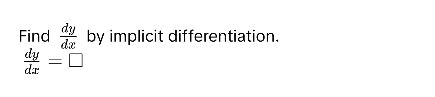 Find $ dy/dx $ by implicit differentiation.
$ dy/dx  = □$