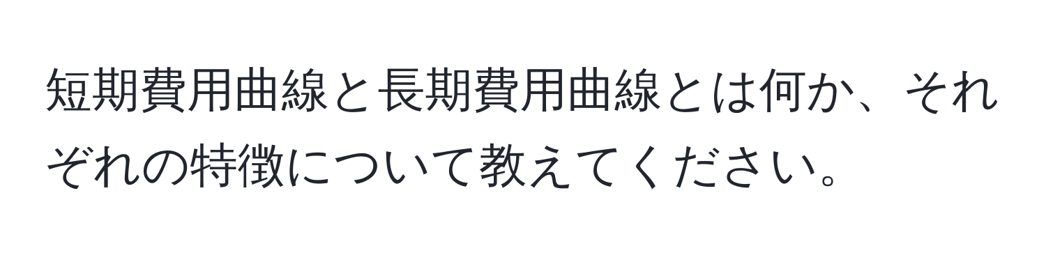 短期費用曲線と長期費用曲線とは何か、それぞれの特徴について教えてください。