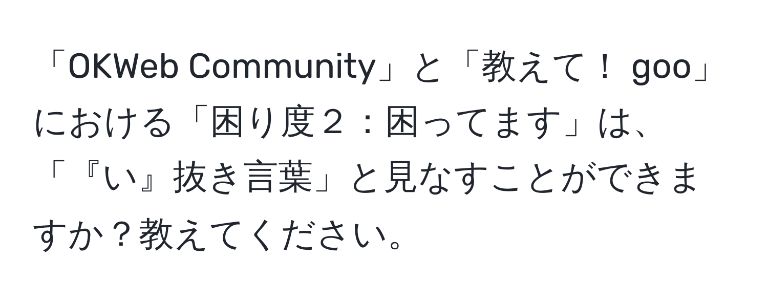 「OKWeb Community」と「教えて！ goo」における「困り度２：困ってます」は、「『い』抜き言葉」と見なすことができますか？教えてください。