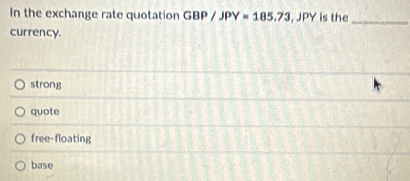 In the exchange rate quotation GBP/JPY=185.73, JPY is the_
currency.
strong
quote
free-floating
base