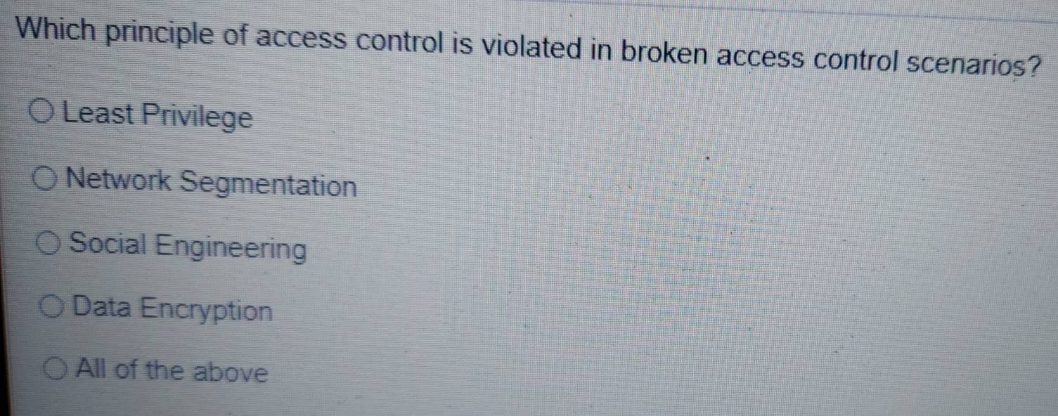 Which principle of access control is violated in broken access control scenarios?
Least Privilege
Network Segmentation
Social Engineering
Data Encryption
All of the above