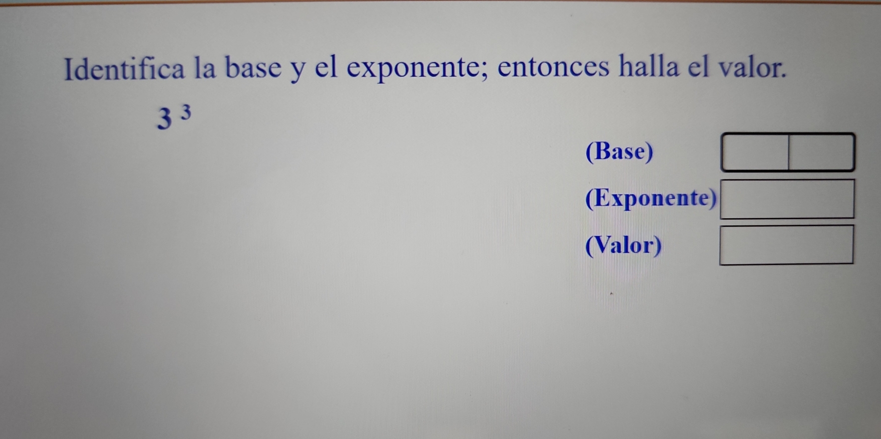 Identifica la base y el exponente; entonces halla el valor.
3^3
(Base) 
(Exponente) 
(Valor)