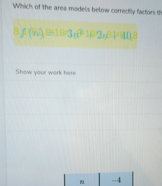 Which of the area models below correctly factors th
8,f1(81), 8a_2_), 8a_3,81,8
Show your work here