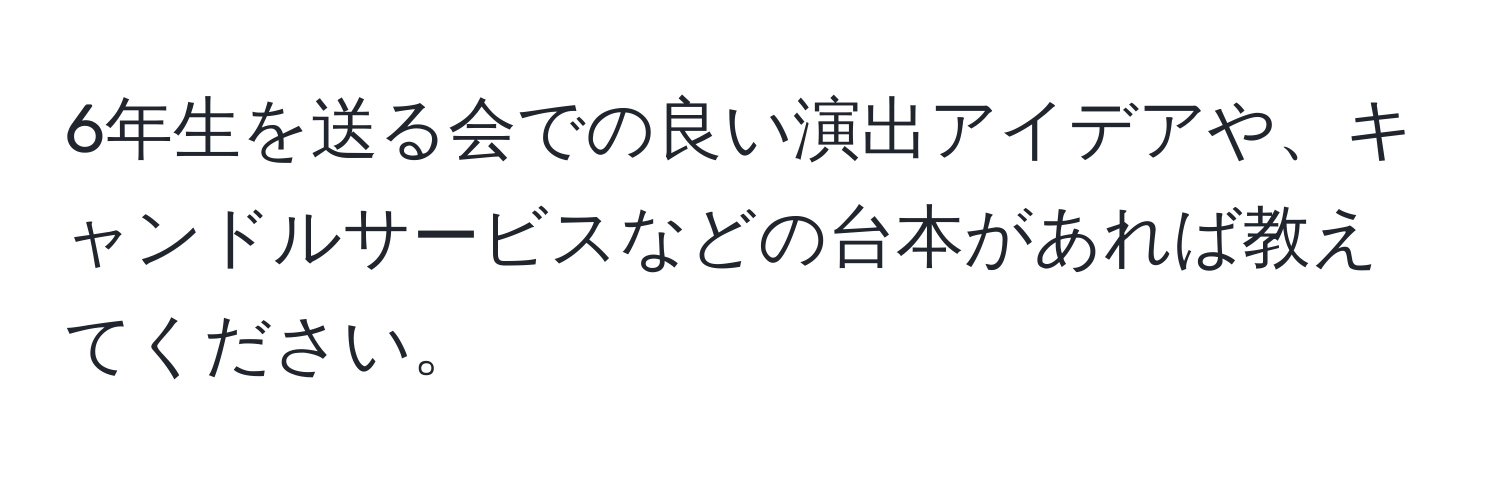 6年生を送る会での良い演出アイデアや、キャンドルサービスなどの台本があれば教えてください。