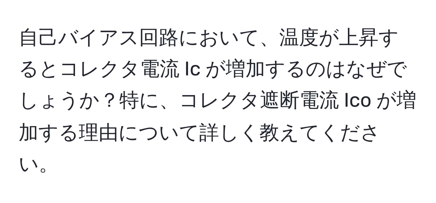 自己バイアス回路において、温度が上昇するとコレクタ電流 Ic が増加するのはなぜでしょうか？特に、コレクタ遮断電流 Ico が増加する理由について詳しく教えてください。