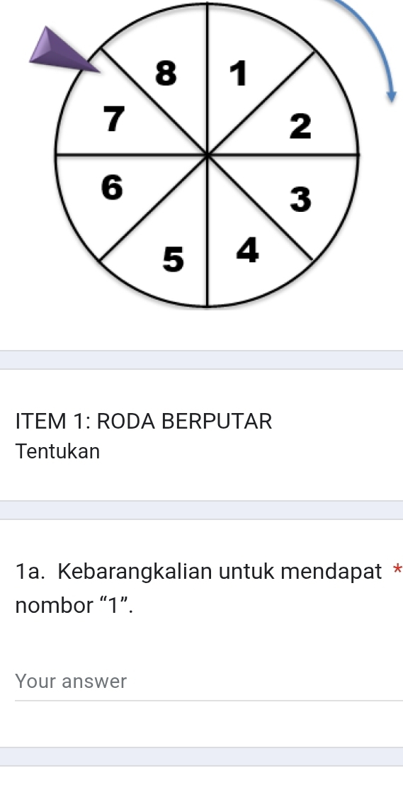 ITEM 1: RODA BERPUTAR 
Tentukan 
1a. Kebarangkalian untuk mendapat * 
nombor “ 1 ”. 
Your answer