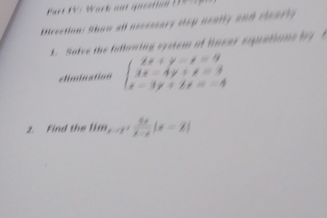 art K : W ark a ut que s to n 
Mrection: Show all aecessary step neatly and stearly 
. Salve the falluring system of linear equations b t 
climination beginarrayl 2x+y-z=9 4x-4y+z=4 x-3y+2z=-4endarray.
2. Find the 11m_x-2+ 6x/x-x |x=2|