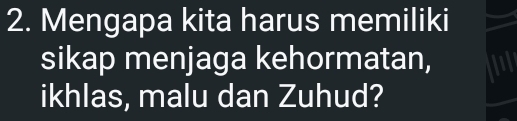 Mengapa kita harus memiliki 
sikap menjaga kehormatan, 
ikhlas, malu dan Zuhud?