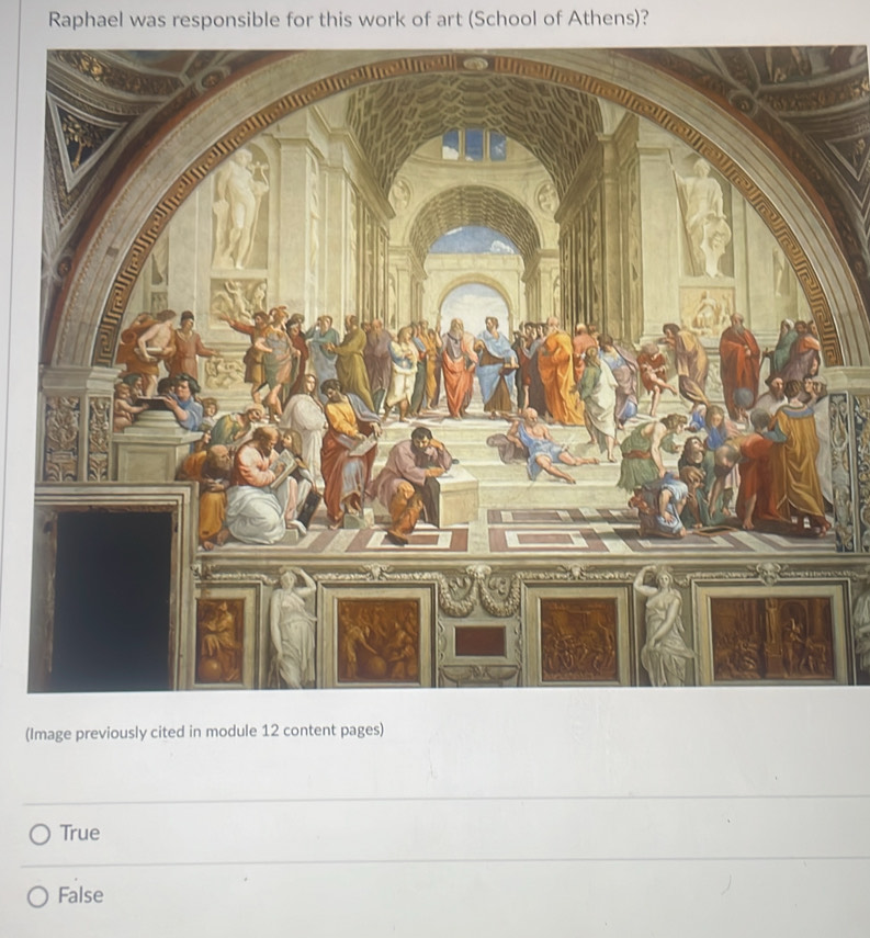 Raphael was responsible for this work of art (School of Athens)?
(I
True
False