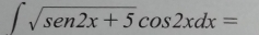 ∈t sqrt(sen2x+5)cos 2xdx=