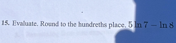 Evaluate. Round to the hundreths place. 5ln 7-ln 8