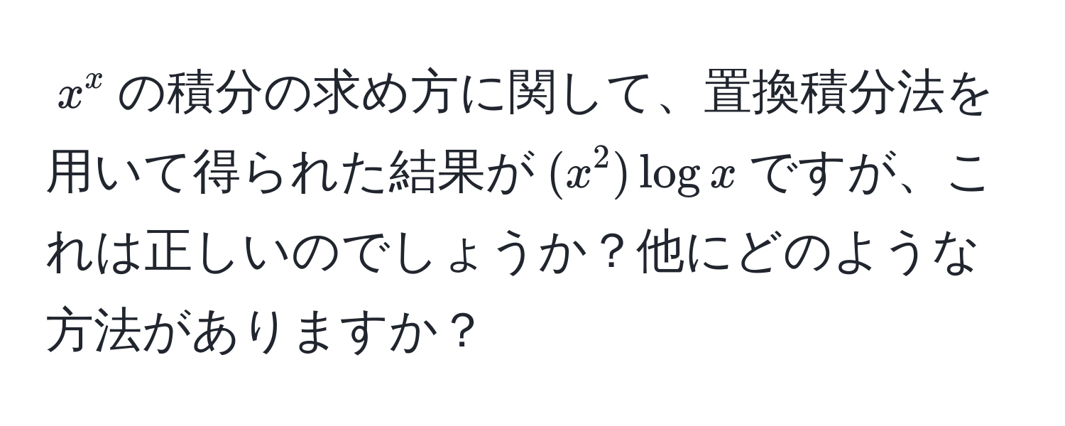 $x^x$の積分の求め方に関して、置換積分法を用いて得られた結果が$(x^2) log x$ですが、これは正しいのでしょうか？他にどのような方法がありますか？