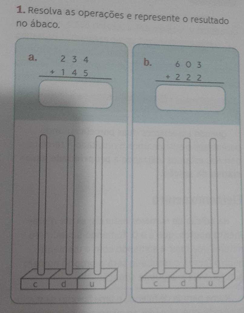 Resolva as operações e represente o resultado
no ábaco.
a beginarrayr .234 +145 hline □ endarray b.
beginarrayr 603 +222 hline □ endarray
C d u C d u