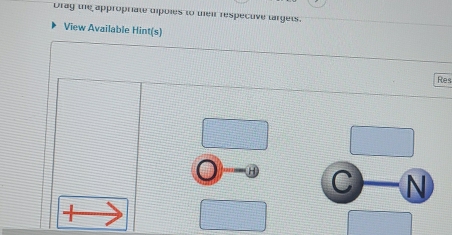 Orag the appropriate dipoles to teir respecuve targets. 
View Available Hint(s) 
Res 
C N
