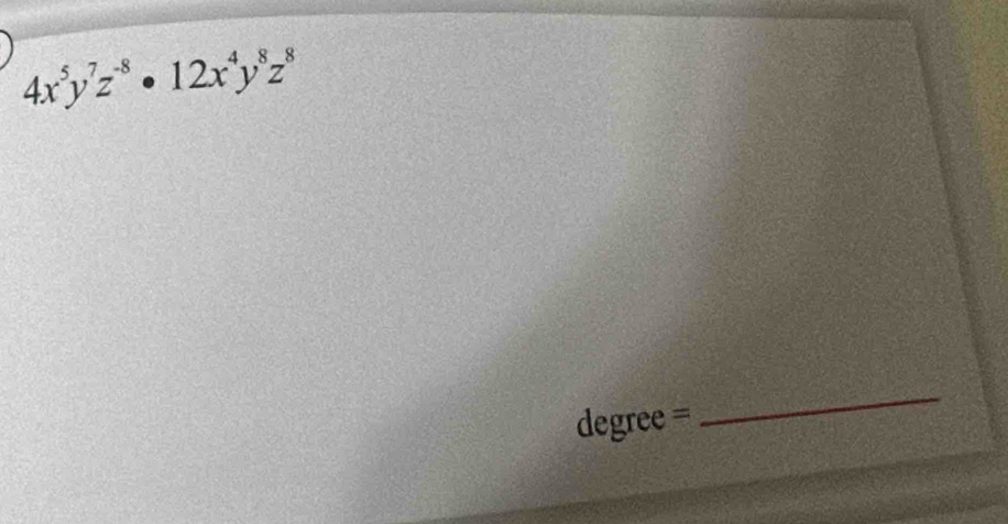 4x^5y^7z^(-8)· 12x^4y^8z^8
degree = 
_