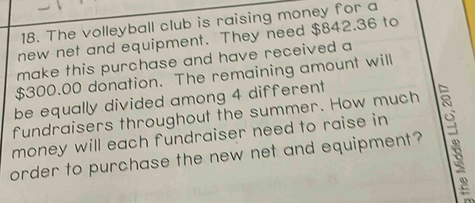 The volleyball club is raising money for a 
new net and equipment. They need $842.36 to 
make this purchase and have received a
$300.00 donation. The remaining amount will 
be equally divided among 4 different 
fundraisers throughout the summer. How much 
money will each fundraiser need to raise in 1a 
order to purchase the new net and equipment?