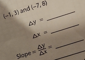 (-1,3) and (-7,8) _ 
_
△ y=
_
△ x=
Slope = △ y/△ x =