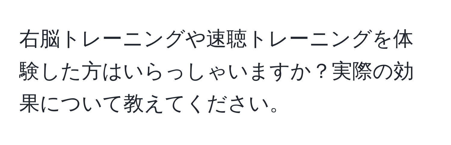 右脳トレーニングや速聴トレーニングを体験した方はいらっしゃいますか？実際の効果について教えてください。