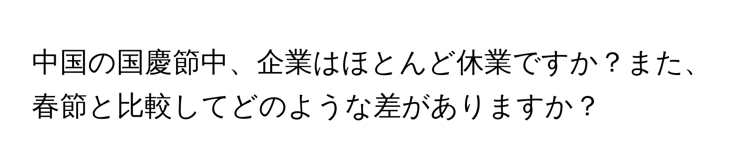 中国の国慶節中、企業はほとんど休業ですか？また、春節と比較してどのような差がありますか？