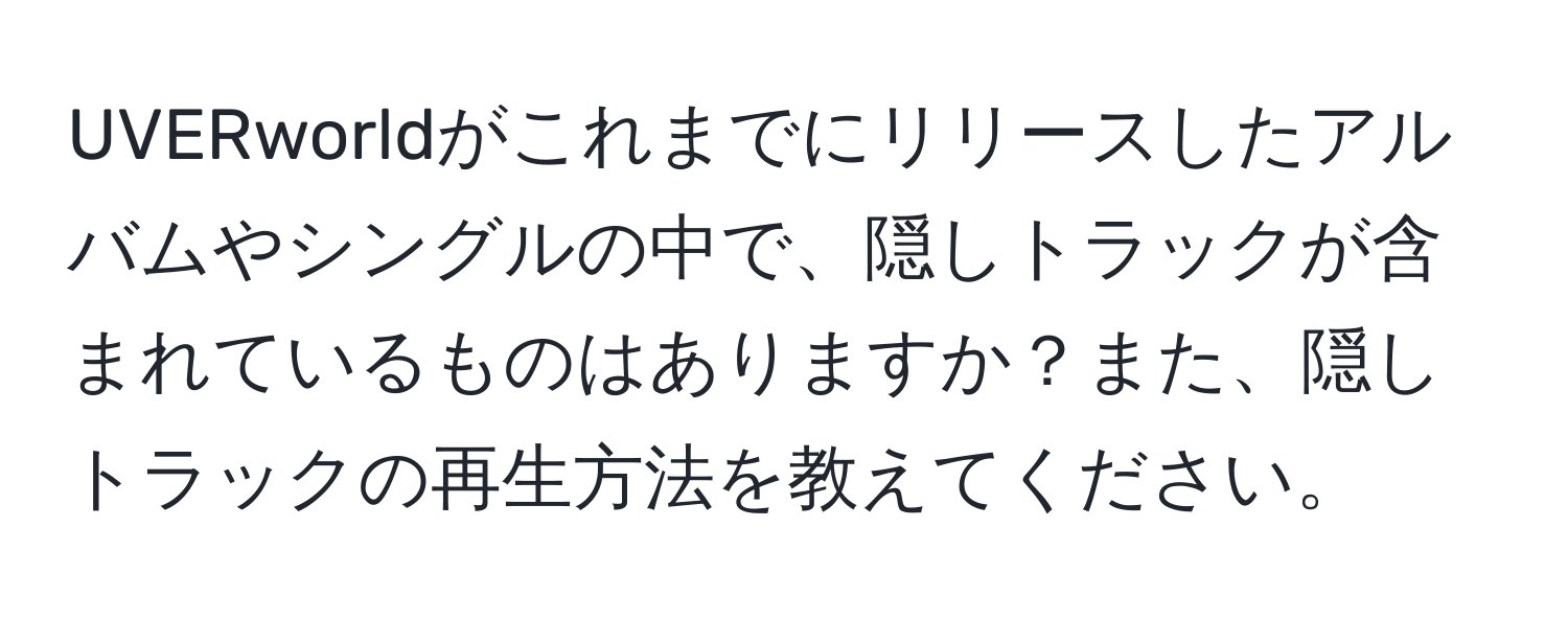 UVERworldがこれまでにリリースしたアルバムやシングルの中で、隠しトラックが含まれているものはありますか？また、隠しトラックの再生方法を教えてください。