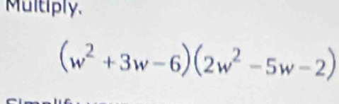 Multiply.
(w^2+3w-6)(2w^2-5w-2)