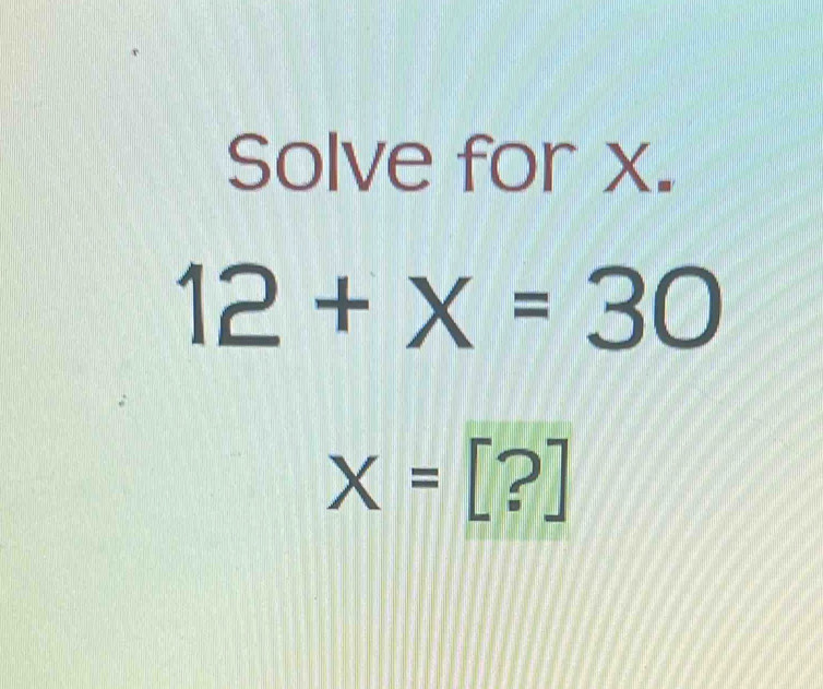 Solve for x.
12+x=30
X=[?]