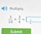 Multiply.
 3/10 *  3/4 =□
Submit