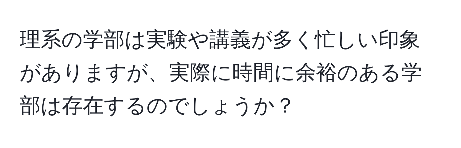 理系の学部は実験や講義が多く忙しい印象がありますが、実際に時間に余裕のある学部は存在するのでしょうか？