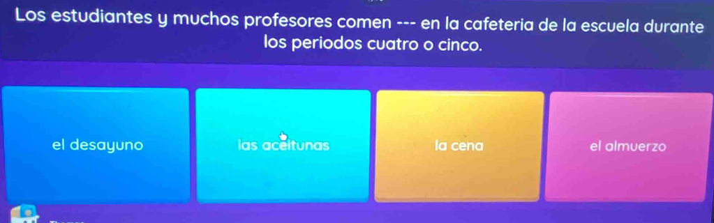 Los estudiantes y muchos profesores comen --- en la cafeteria de la escuela durante
los periodos cuatro o cinco.
el desayuno las aceitunas Ia cena el almuerzo