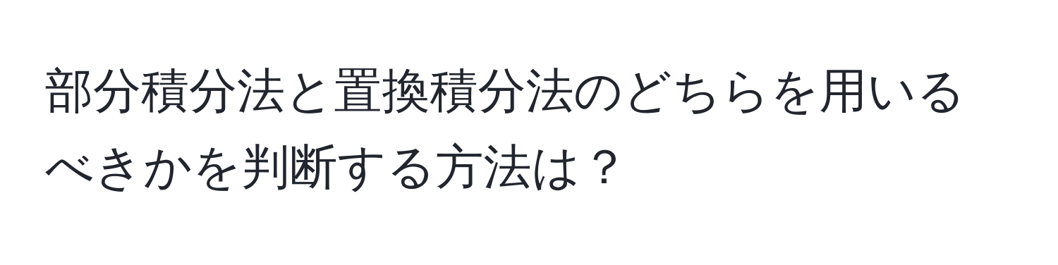 部分積分法と置換積分法のどちらを用いるべきかを判断する方法は？