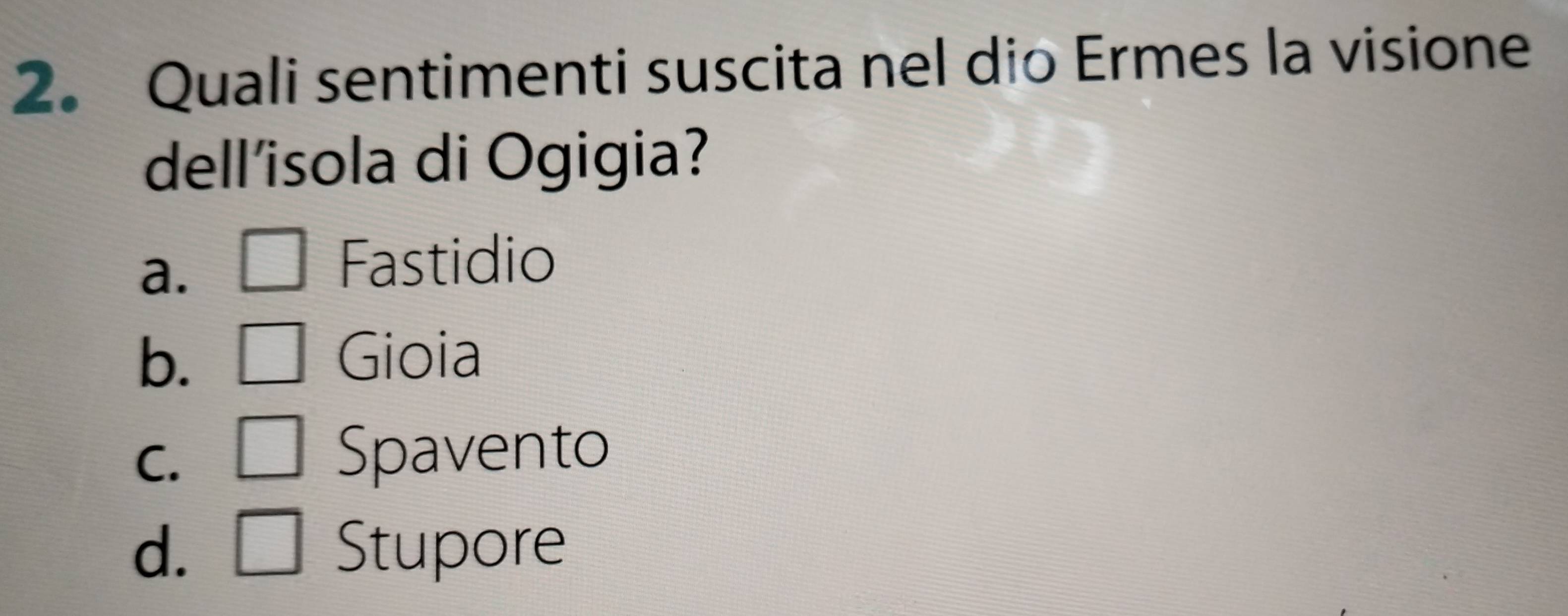 Quali sentimenti suscita nel dio Ermes la visione
dell'isola di Ogigia?
a.
Fastidio
b. Gioia
C.
Spavento
d. Stupore