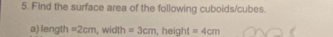 Find the surface area of the following cuboids/cubes. 
a) length =2cm , width =3cm , height =4cm