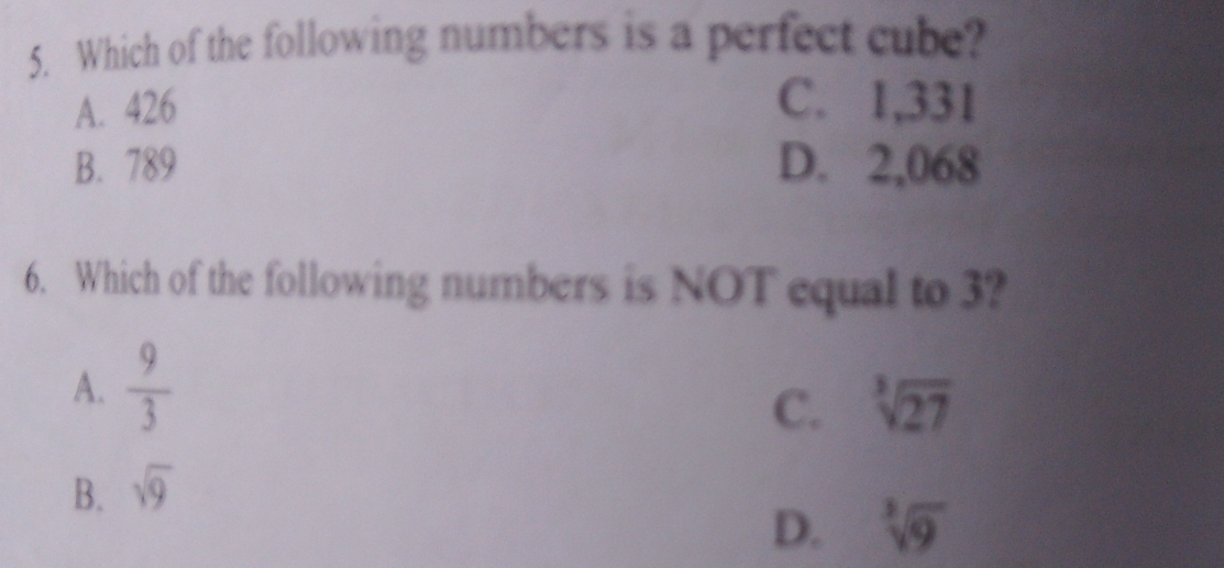 Which of the following numbers is a perfect cube?
A. 426 C. 1,331
B. 789 D. 2,068
6. Which of the following numbers is NOT equal to 3?
A.  9/3 
C. sqrt[3](27)
B. sqrt(9)
D. sqrt[3](9)