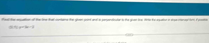 Fnd the equation of the ime that contains the gliven point and is perperdiculed to the giver fine. Whte the equation in slope-interept for, i ponsible
(21):y=3x-2